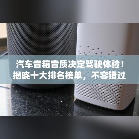 汽车音箱音质决定驾驶体验！揭晓十大排名榜单，不容错过