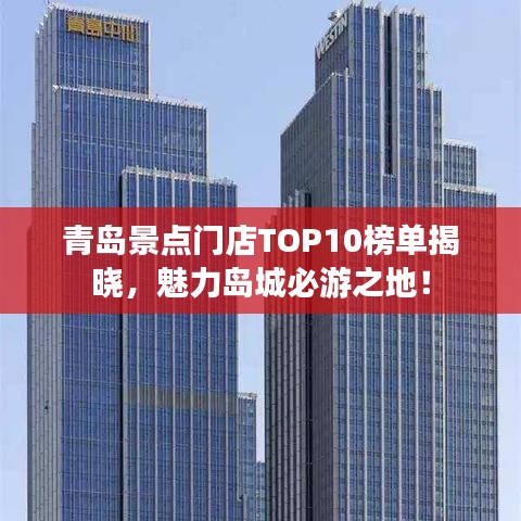 青岛景点门店TOP10榜单揭晓，魅力岛城必游之地！