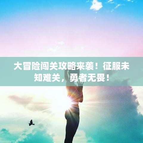 大冒险闯关攻略来袭！征服未知难关，勇者无畏！