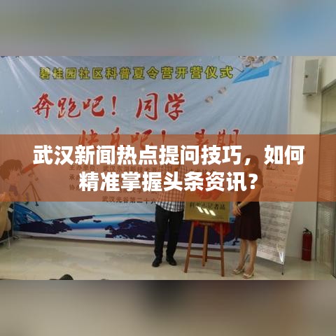 武汉新闻热点提问技巧，如何精准掌握头条资讯？