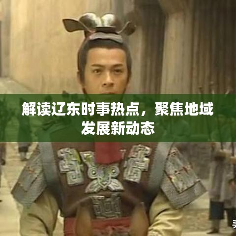 解读辽东时事热点，聚焦地域发展新动态