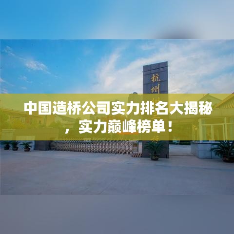 中国造桥公司实力排名大揭秘，实力巅峰榜单！