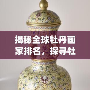 揭秘全球牡丹画家排名，探寻牡丹绘画界的璀璨明珠大师们！