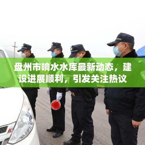 盘州市响水水库最新动态，建设进展顺利，引发关注热议
