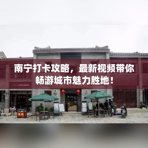 南宁打卡攻略，最新视频带你畅游城市魅力胜地！