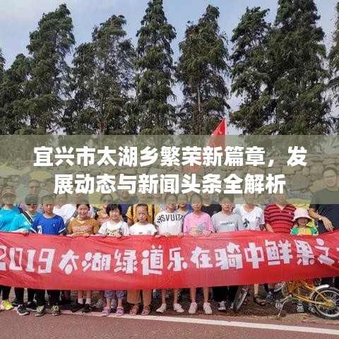 宜兴市太湖乡繁荣新篇章，发展动态与新闻头条全解析
