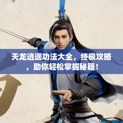 天龙逍遥功法大全，终极攻略，助你轻松掌握秘籍！