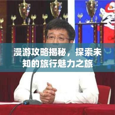 漫游攻略揭秘，探索未知的旅行魅力之旅