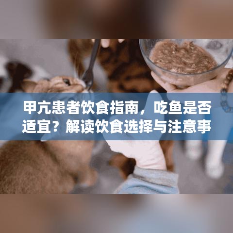 甲亢患者饮食指南，吃鱼是否适宜？解读饮食选择与注意事项！