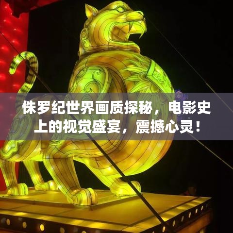 侏罗纪世界画质探秘，电影史上的视觉盛宴，震撼心灵！