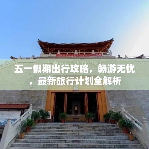 五一假期出行攻略，畅游无忧，最新旅行计划全解析