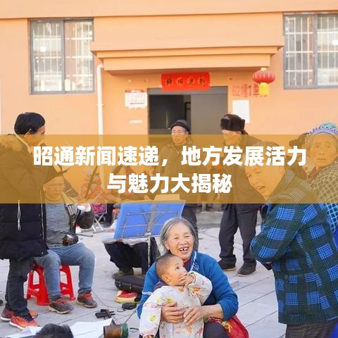 昭通新闻速递，地方发展活力与魅力大揭秘