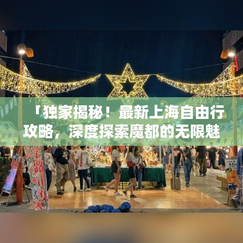 「独家揭秘！最新上海自由行攻略，深度探索魔都的无限魅力」