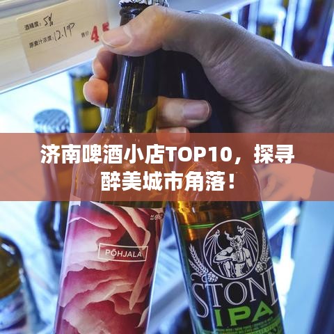 济南啤酒小店TOP10，探寻醉美城市角落！