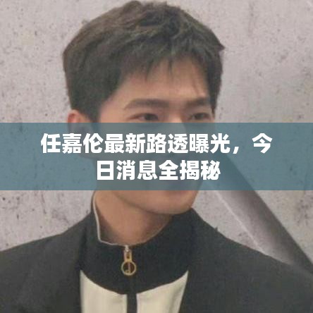 任嘉伦最新路透曝光，今日消息全揭秘