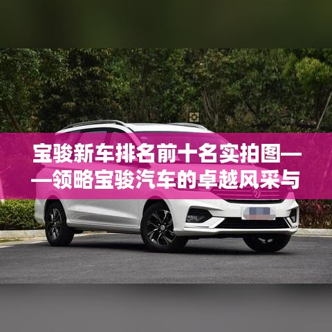 宝骏新车排名前十名实拍图——领略宝骏汽车的卓越风采与独特魅力