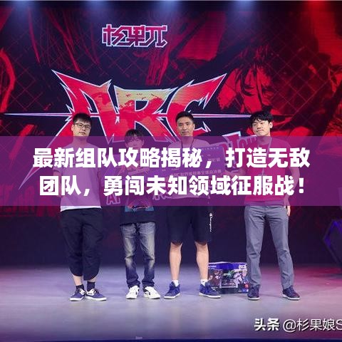 最新组队攻略揭秘，打造无敌团队，勇闯未知领域征服战！