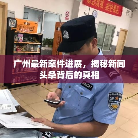 广州最新案件进展，揭秘新闻头条背后的真相