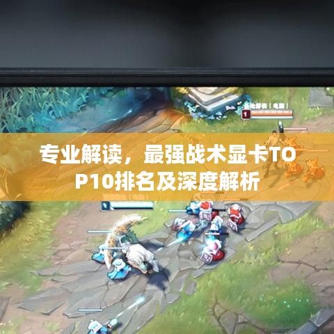 专业解读，最强战术显卡TOP10排名及深度解析