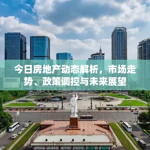 今日房地产动态解析，市场走势、政策调控与未来展望
