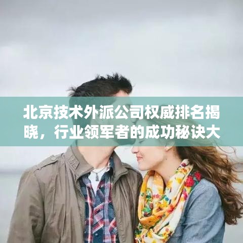 北京技术外派公司权威排名揭晓，行业领军者的成功秘诀大揭秘！