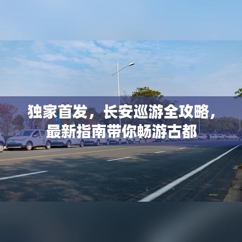 独家首发，长安巡游全攻略，最新指南带你畅游古都