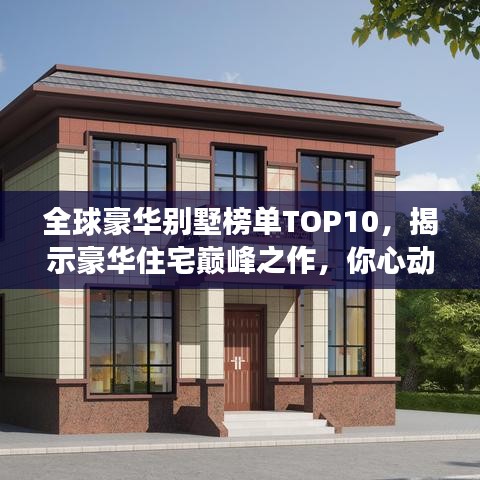 全球豪华别墅榜单TOP10，揭示豪华住宅巅峰之作，你心动了吗？