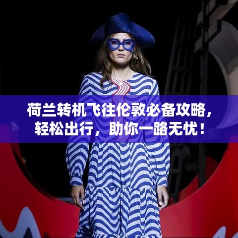 荷兰转机飞往伦敦必备攻略，轻松出行，助你一路无忧！