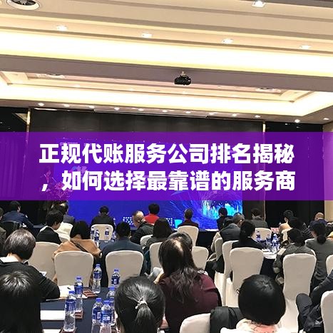 正规代账服务公司排名揭秘，如何选择最靠谱的服务商？