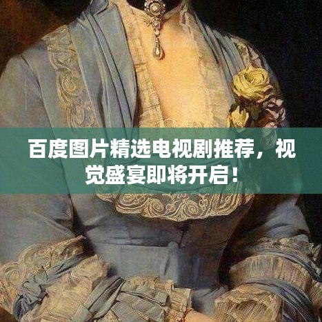 百度图片精选电视剧推荐，视觉盛宴即将开启！