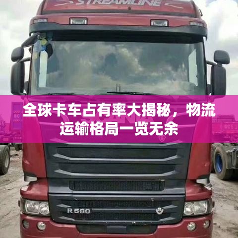 全球卡车占有率大揭秘，物流运输格局一览无余