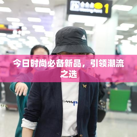 今日时尚必备新品，引领潮流之选
