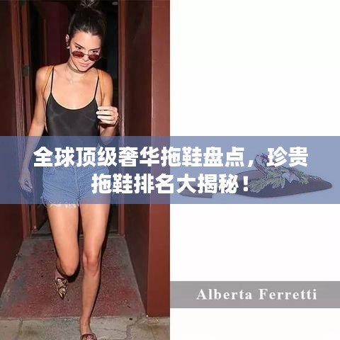 全球顶级奢华拖鞋盘点，珍贵拖鞋排名大揭秘！