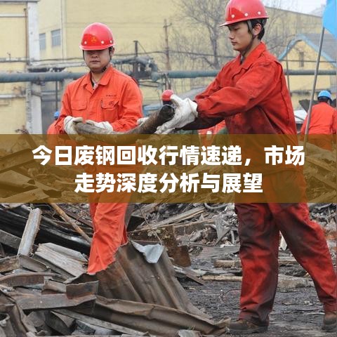 今日废钢回收行情速递，市场走势深度分析与展望