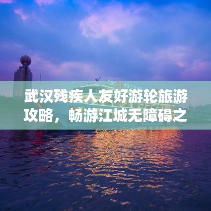 武汉残疾人友好游轮旅游攻略，畅游江城无障碍之旅