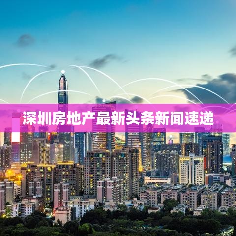 深圳房地产最新头条新闻速递
