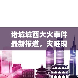 诸城城西大火事件最新报道，灾难现场实录与救援行动全程追踪视频曝光