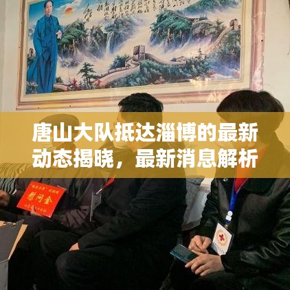 唐山大队抵达淄博的最新动态揭晓，最新消息解析