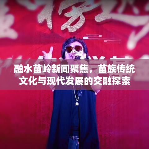 融水苗岭新闻聚焦，苗族传统文化与现代发展的交融探索