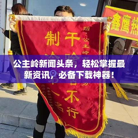 公主岭新闻头条，轻松掌握最新资讯，必备下载神器！