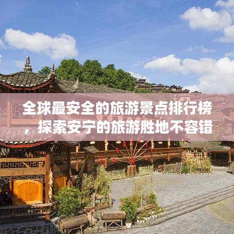 全球最安全的旅游景点排行榜，探索安宁的旅游胜地不容错过！