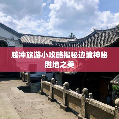 腾冲旅游小攻略揭秘边境神秘胜地之美