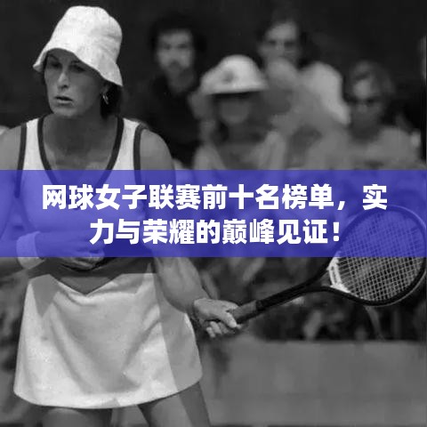 网球女子联赛前十名榜单，实力与荣耀的巅峰见证！