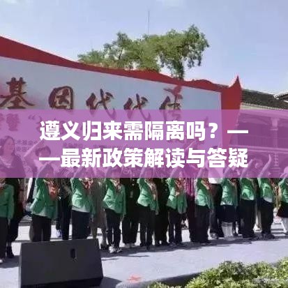 遵义归来需隔离吗？——最新政策解读与答疑