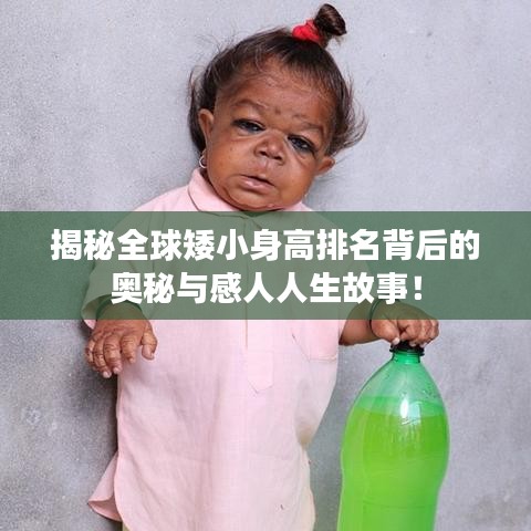 揭秘全球矮小身高排名背后的奥秘与感人人生故事！