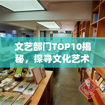 文艺部门TOP10揭秘，探寻文化艺术界的璀璨明珠