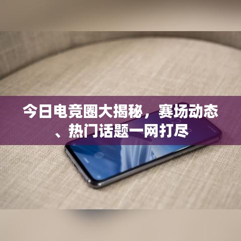 今日电竞圈大揭秘，赛场动态、热门话题一网打尽