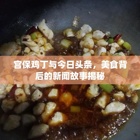 宫保鸡丁与今日头条，美食背后的新闻故事揭秘