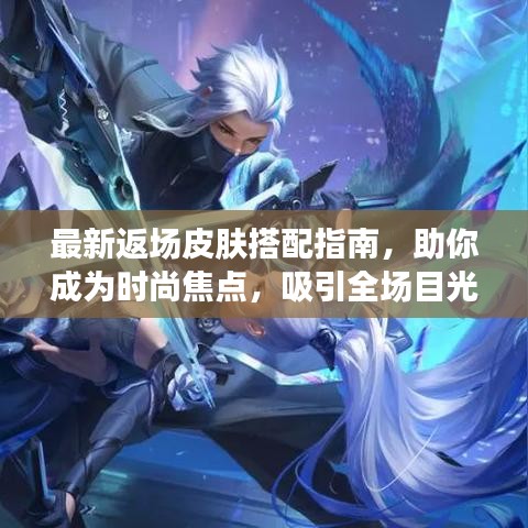 最新返场皮肤搭配指南，助你成为时尚焦点，吸引全场目光！