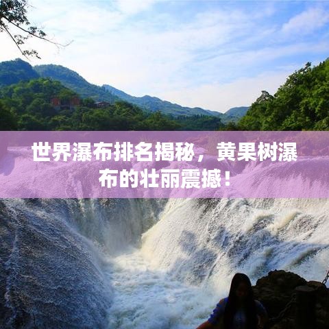 世界瀑布排名揭秘，黄果树瀑布的壮丽震撼！